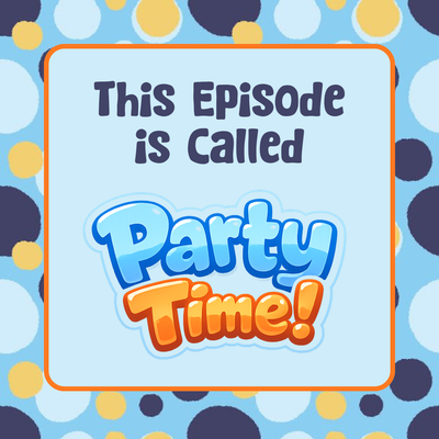 This Episode is Called... Party Time!
